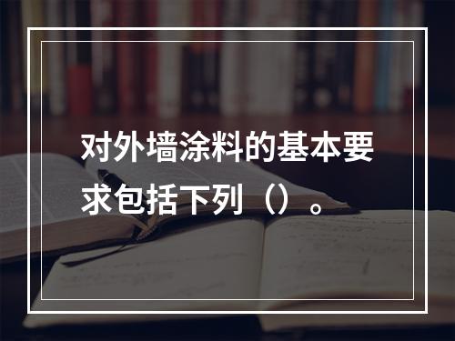 对外墙涂料的基本要求包括下列（）。