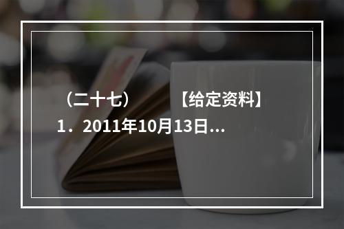 （二十七）　　【给定资料】　　1．2011年10月13日下