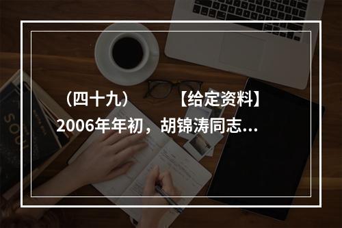 （四十九）　　【给定资料】　　2006年年初，胡锦涛同志提