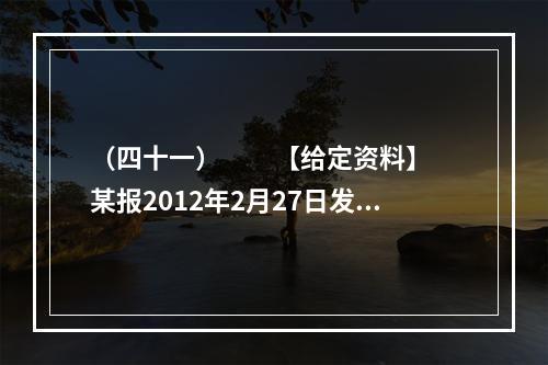 （四十一）　　【给定资料】　　某报2012年2月27日发表