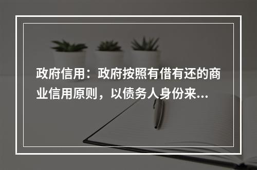 政府信用：政府按照有借有还的商业信用原则，以债务人身份来取