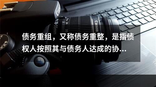 债务重组，又称债务重整，是指债权人按照其与债务人达成的协议