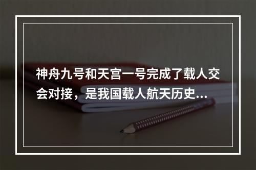 神舟九号和天宫一号完成了载人交会对接，是我国载人航天历史上