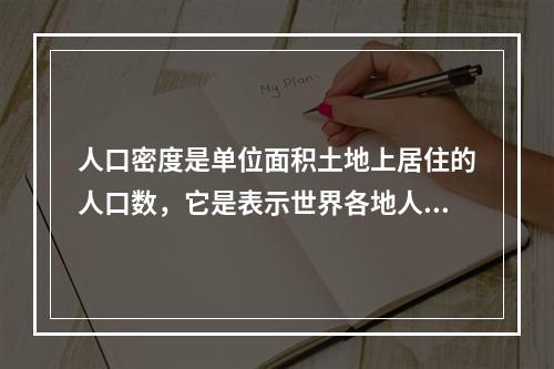 人口密度是单位面积土地上居住的人口数，它是表示世界各地人口