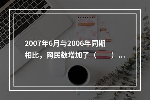 2007年6月与2006年同期相比，网民数增加了（　　）。