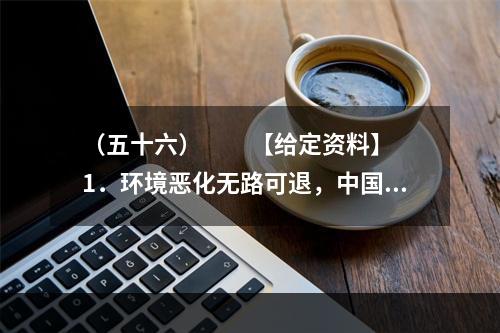 （五十六）　　【给定资料】　　1．环境恶化无路可退，中国的