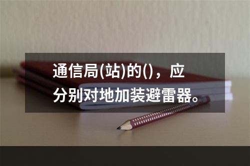 通信局(站)的()，应分别对地加装避雷器。