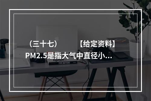 （三十七）　　【给定资料】　　PM2.5是指大气中直径小于