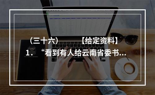 （三十六）　　【给定资料】　　1．“看到有人给云南省委书记