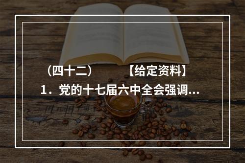 （四十二）　　【给定资料】　　1．党的十七届六中全会强调，