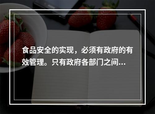 食品安全的实现，必须有政府的有效管理。只有政府各部门之间的