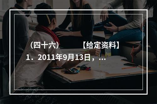 （四十六）　　【给定资料】　　1．2011年9月13日，中