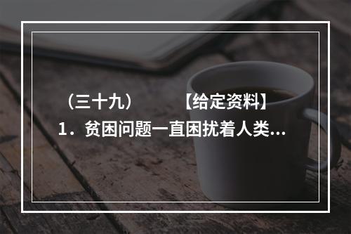 （三十九）　　【给定资料】　　1．贫困问题一直困扰着人类。