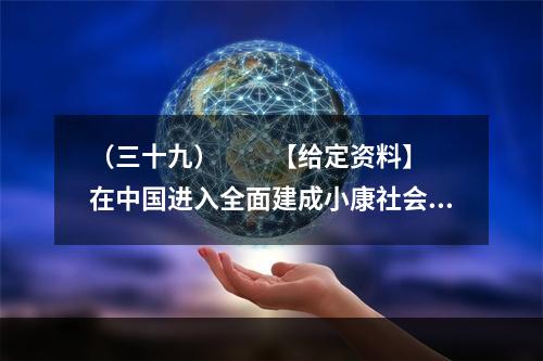 （三十九）　　【给定资料】　　在中国进入全面建成小康社会决