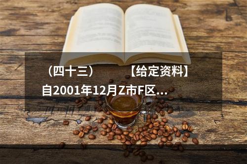 （四十三）　　【给定资料】　　自2001年12月Z市F区图