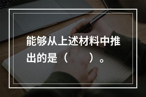 能够从上述材料中推出的是（　　）。