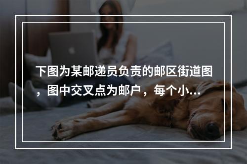 下图为某邮递员负责的邮区街道图，图中交叉点为邮户，每个小长