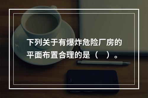 下列关于有爆炸危险厂房的平面布置合理的是（　）。