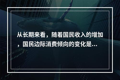 从长期来看，随着国民收入的增加，国民边际消费倾向的变化是（