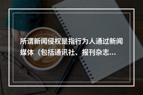 所谓新闻侵权是指行为人通过新闻媒体（包括通讯社、报刊杂志、