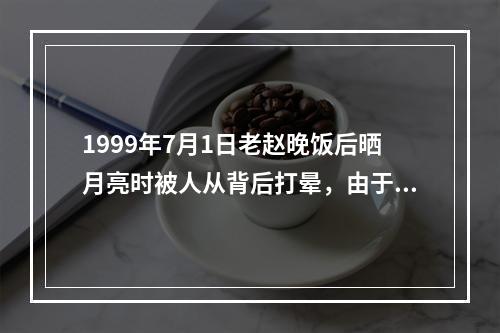 1999年7月1日老赵晚饭后晒月亮时被人从背后打晕，由于天黑