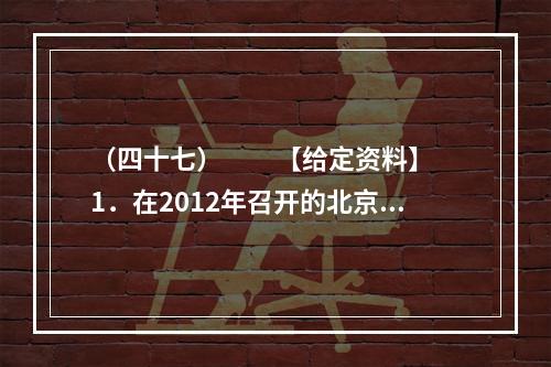 （四十七）　　【给定资料】　　1．在2012年召开的北京“