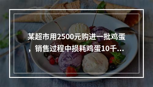 某超市用2500元购进一批鸡蛋，销售过程中损耗鸡蛋10千克