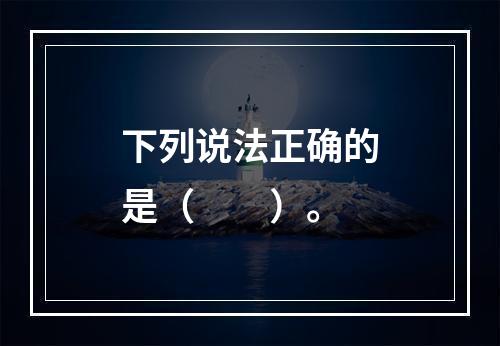 下列说法正确的是（　　）。