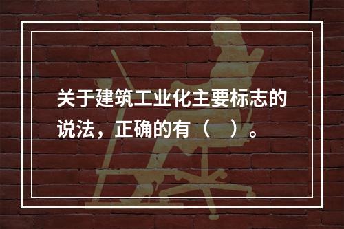 关于建筑工业化主要标志的说法，正确的有（　）。