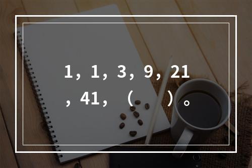 1，1，3，9，21，41，（　　）。