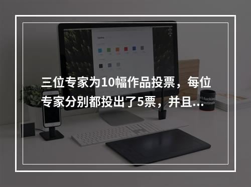 三位专家为10幅作品投票，每位专家分别都投出了5票，并且每