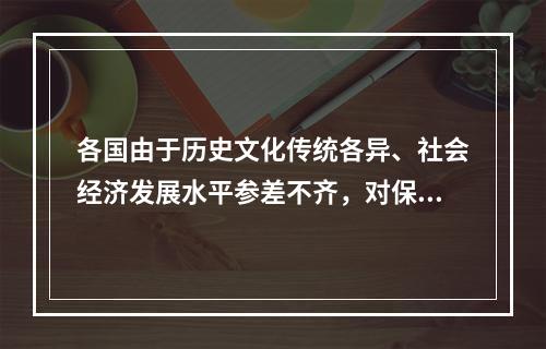 各国由于历史文化传统各异、社会经济发展水平参差不齐，对保护