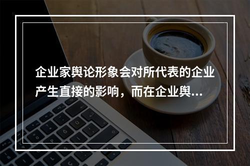 企业家舆论形象会对所代表的企业产生直接的影响，而在企业舆情