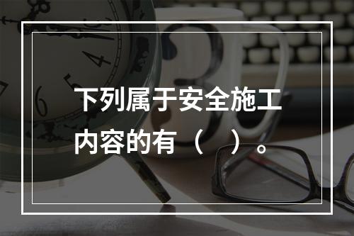 下列属于安全施工内容的有（　）。