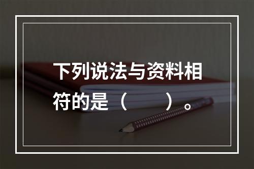 下列说法与资料相符的是（　　）。