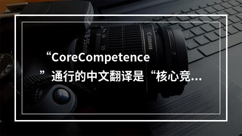 “CoreCompetence”通行的中文翻译是“核心竞争