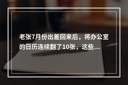 老张7月份出差回来后，将办公室的日历连续翻了10张，这些日