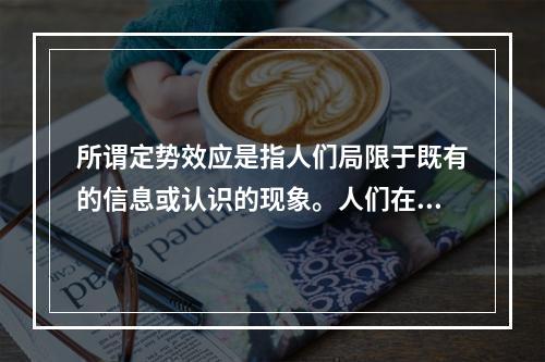 所谓定势效应是指人们局限于既有的信息或认识的现象。人们在一