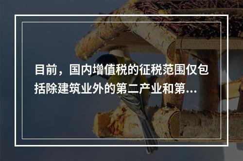 目前，国内增值税的征税范围仅包括除建筑业外的第二产业和第三