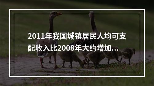 2011年我国城镇居民人均可支配收入比2008年大约增加了（