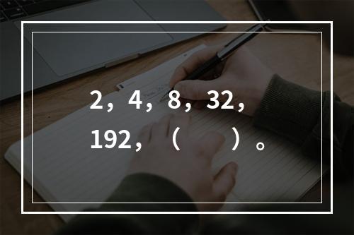 2，4，8，32，192，（　　）。