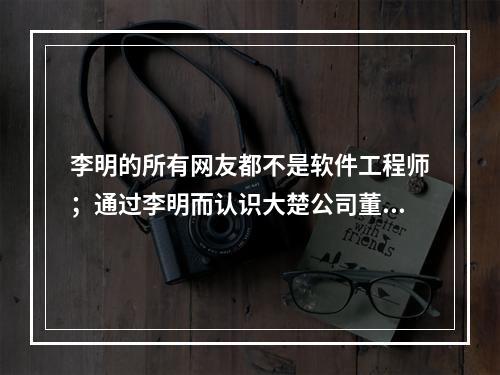 李明的所有网友都不是软件工程师；通过李明而认识大楚公司董事