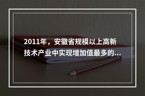 2011年，安徽省规模以上高新技术产业中实现增加值最多的领域