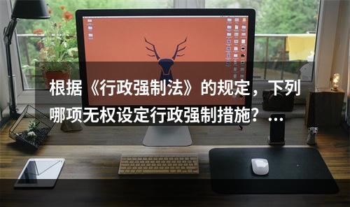 根据《行政强制法》的规定，下列哪项无权设定行政强制措施？（