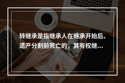 转继承是指继承人在继承开始后、遗产分割前死亡的，其有权继承