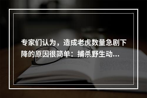 专家们认为，造成老虎数量急剧下降的原因很简单：捕杀野生动物