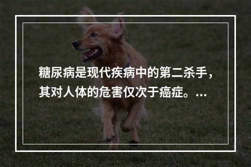 糖尿病是现代疾病中的第二杀手，其对人体的危害仅次于癌症。糖