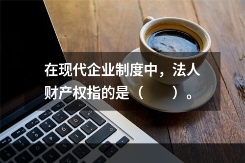 在现代企业制度中，法人财产权指的是（　　）。