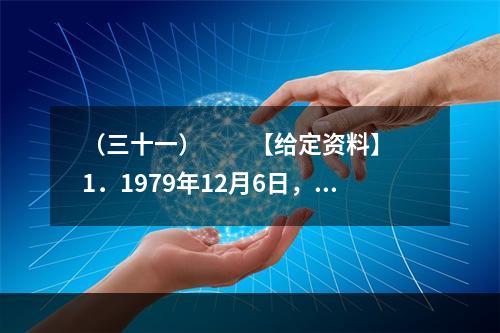 （三十一）　　【给定资料】　　1．1979年12月6日，邓