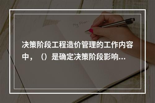 决策阶段工程造价管理的工作内容中，（）是确定决策阶段影响工程